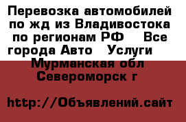 Перевозка автомобилей по жд из Владивостока по регионам РФ! - Все города Авто » Услуги   . Мурманская обл.,Североморск г.